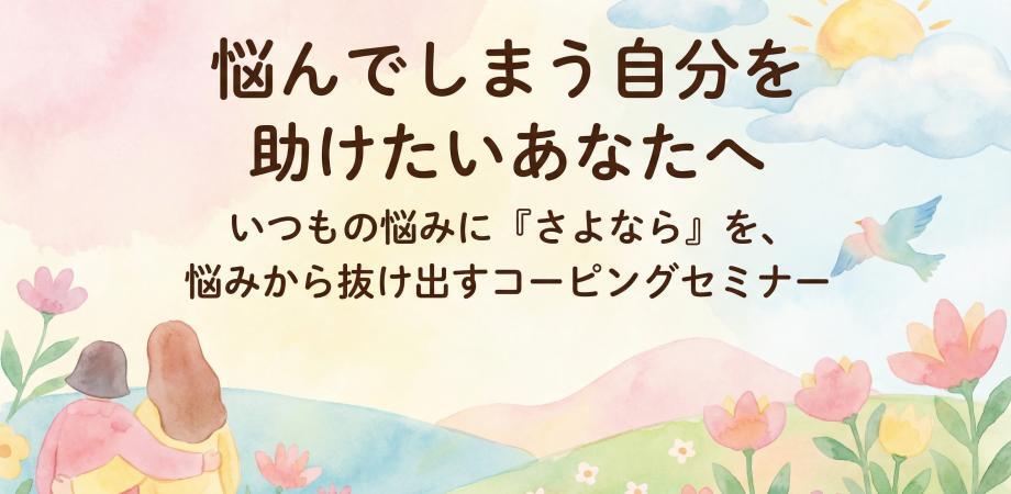 画像: 「悩んでしまう自分を助けたいあなたへ」 〜いつもの悩みに「さよなら」を、悩みから抜け出すコーピングセミナー〜