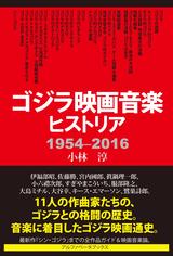 画像: もう一つのゴジラ史!初代「ゴジラ」から「シン・ゴジラ」までの11人の作曲家たちの格闘『ゴジラ映画音楽ヒストリア 1954-2016』発売!