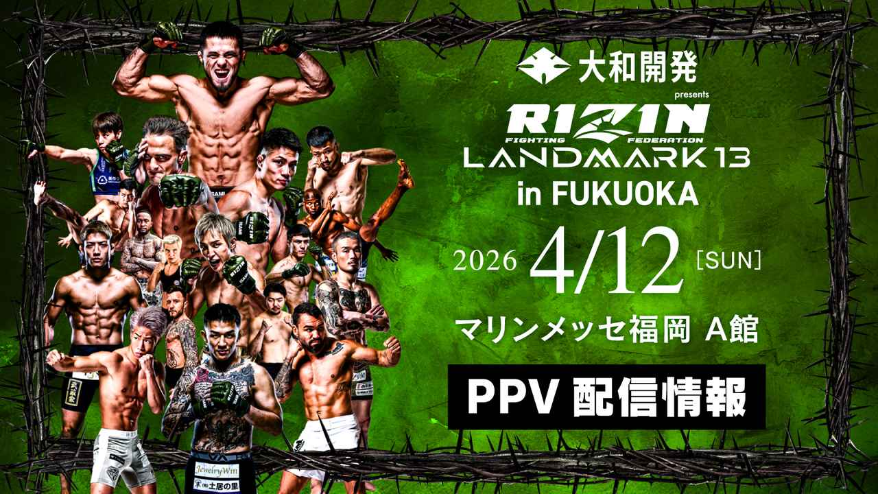 画像: 3/13(金)昼12時よりPPV前売りチケット販売開始！大和開発 presents RIZIN LANDMARK 13 in FUKUOKA PPV配信情報 - RIZIN FIGHTING FEDERATION オフィシャルサイト