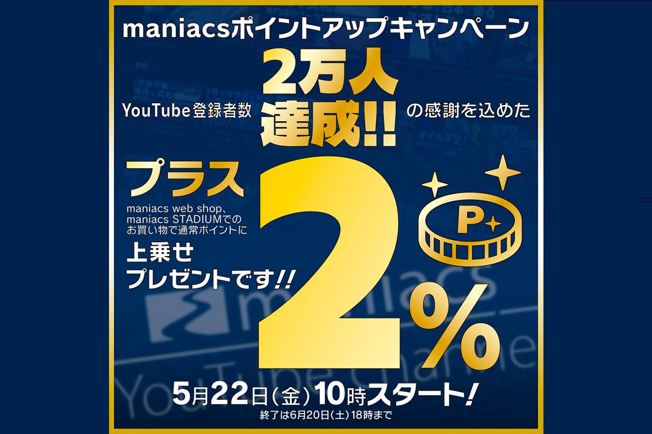 画像: 【maniacs】YouTubeチャンネル登録者数2万人を突破！「maniacs STADIUM ＆ maniacs web shopポイントアップキャンペーン」を開始