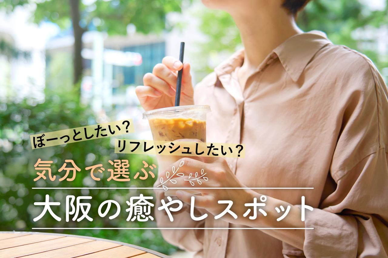 画像: 大阪の静かな癒やしスポット。ぼーっとしたい時や息抜きにおすすめな穴場を気分別にご紹介