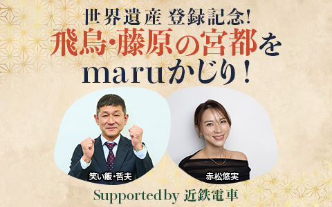 世界遺産登録記念！飛鳥・藤原の宮都をmaruかじり！
