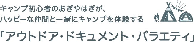 キャンプ初心者のおぎやはぎが、ハッピーな仲間と一緒にキャンプを体験する「アウトドア・ドキュメント・バラエティ」