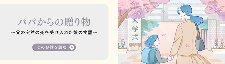 パパからの贈り物～父の突然の死を受け入れた娘の物語〜 このお話を読む