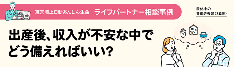 東京海上日動あんしん生命ライフパートナー相談事例 出産後、収入が不安な中でどう備えればいい？